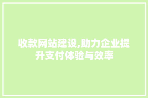收款网站建设,助力企业提升支付体验与效率 AI技术学习