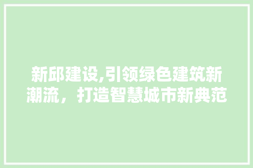 新邱建设,引领绿色建筑新潮流，打造智慧城市新典范 英文谷歌算法