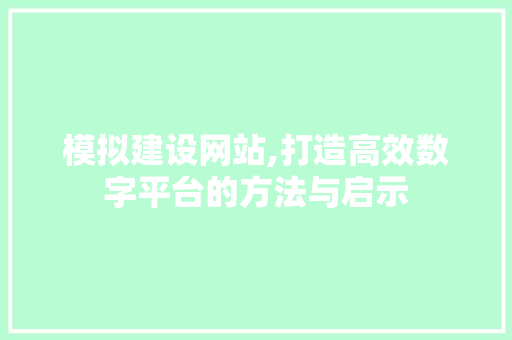 模拟建设网站,打造高效数字平台的方法与启示