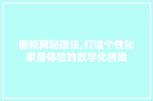 橱柜网站建设,打造个性化家居体验的数字化桥梁