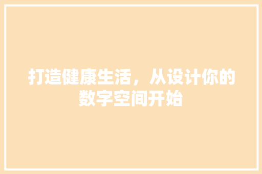 打造健康生活，从设计你的数字空间开始