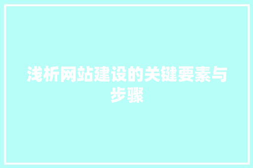 浅析网站建设的关键要素与步骤 seo技术