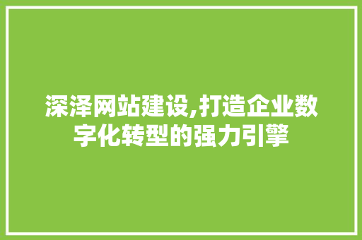 深泽网站建设,打造企业数字化转型的强力引擎