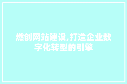 燃创网站建设,打造企业数字化转型的引擎 英文谷歌算法
