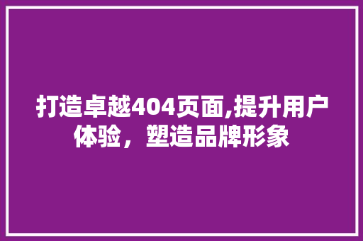 打造卓越404页面,提升用户体验，塑造品牌形象 打造卓越404页面,提升用户体验，塑造品牌形象 百度算法