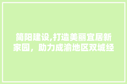 简阳建设,打造美丽宜居新家园，助力成渝地区双城经济圈发展