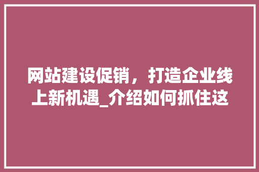 网站建设促销，打造企业线上新机遇_介绍如何抓住这个黄金时期