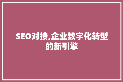 SEO对接,企业数字化转型的新引擎