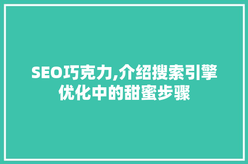 SEO巧克力,介绍搜索引擎优化中的甜蜜步骤