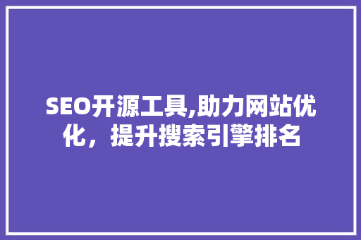 SEO开源工具,助力网站优化，提升搜索引擎排名