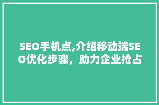 SEO手机点,介绍移动端SEO优化步骤，助力企业抢占市场先机