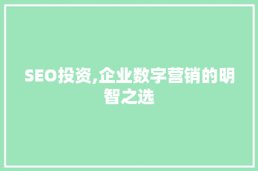 SEO投资,企业数字营销的明智之选 搜狗优化