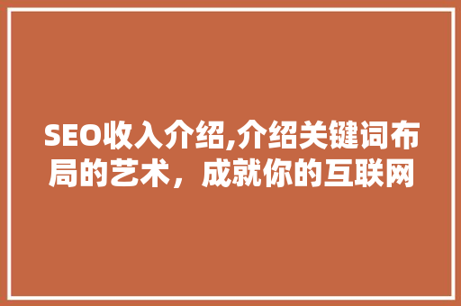 SEO收入介绍,介绍关键词布局的艺术，成就你的互联网财富 头条优化