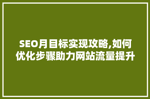 SEO月目标实现攻略,如何优化步骤助力网站流量提升 头条优化