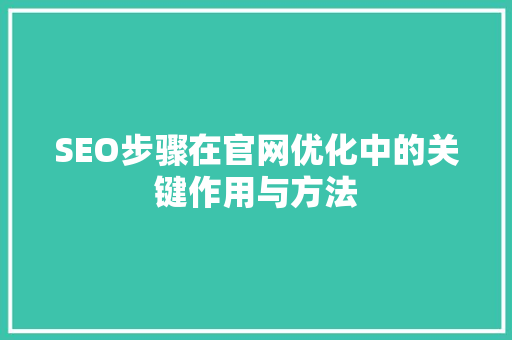 SEO步骤在官网优化中的关键作用与方法
