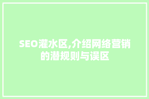 SEO灌水区,介绍网络营销的潜规则与误区