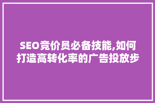 SEO竞价员必备技能,如何打造高转化率的广告投放步骤 搜狗优化