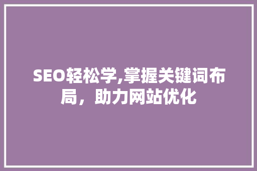 SEO轻松学,掌握关键词布局，助力网站优化 小程序开发