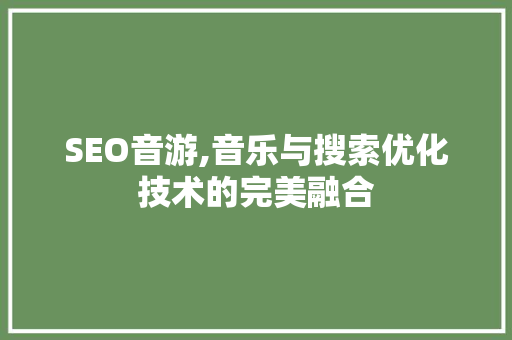 SEO音游,音乐与搜索优化技术的完美融合
