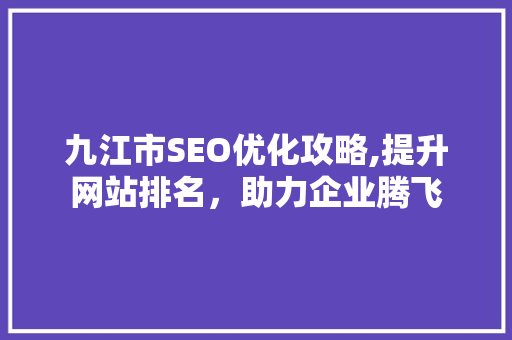 九江市SEO优化攻略,提升网站排名，助力企业腾飞 搜狗优化