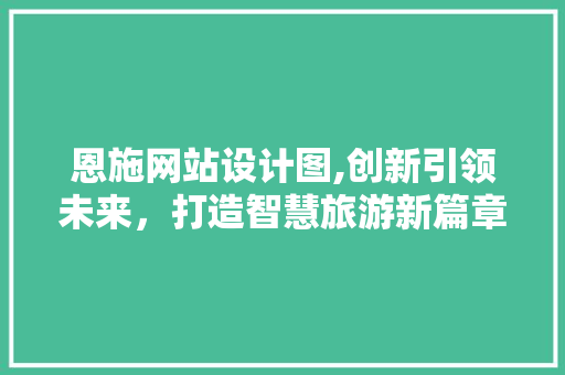 恩施网站设计图,创新引领未来，打造智慧旅游新篇章