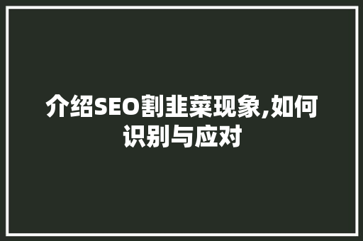 介绍SEO割韭菜现象,如何识别与应对 头条优化