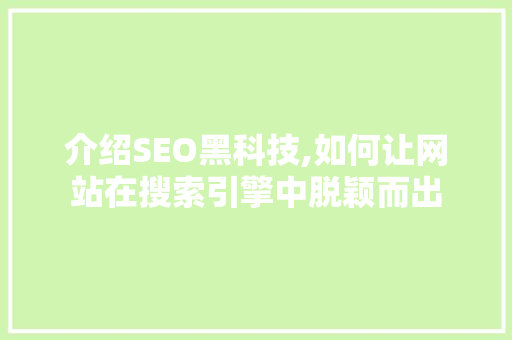 介绍SEO黑科技,如何让网站在搜索引擎中脱颖而出 seo技术