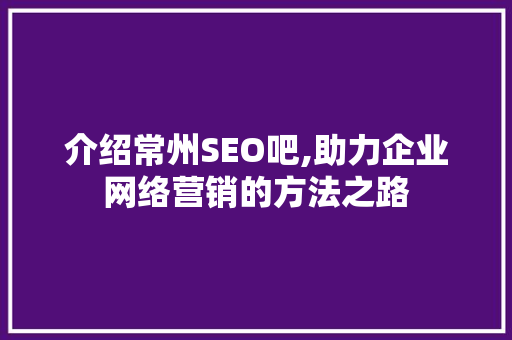 介绍常州SEO吧,助力企业网络营销的方法之路