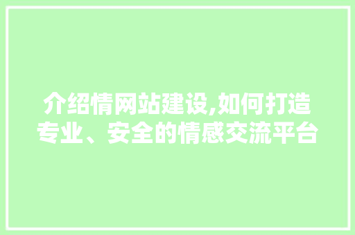 介绍情网站建设,如何打造专业、安全的情感交流平台 AI技术学习