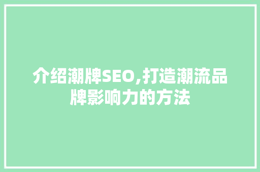 介绍潮牌SEO,打造潮流品牌影响力的方法