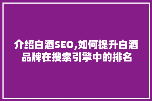 介绍白酒SEO,如何提升白酒品牌在搜索引擎中的排名