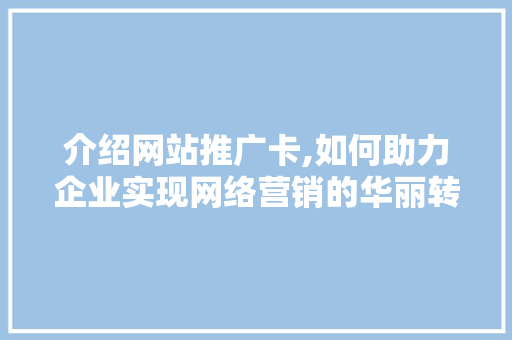 介绍网站推广卡,如何助力企业实现网络营销的华丽转身 AI技术学习