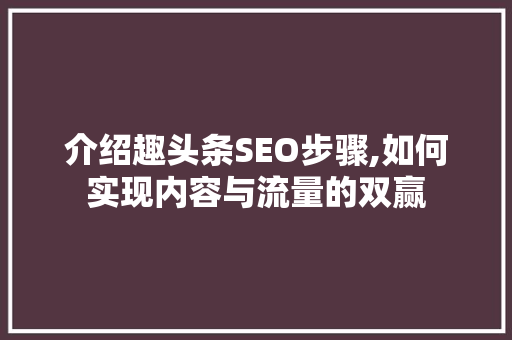 介绍趣头条SEO步骤,如何实现内容与流量的双赢 搜狗优化