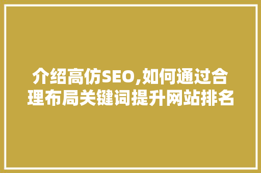 介绍高仿SEO,如何通过合理布局关键词提升网站排名 搜狗优化