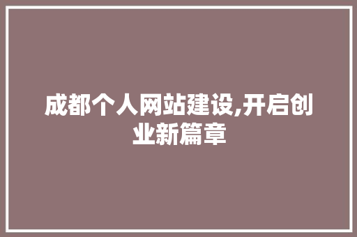 成都个人网站建设,开启创业新篇章 网站优化 成都个人网站建设,开启创业新篇章 成都个人网站建设,开启创业新篇章 网站优化