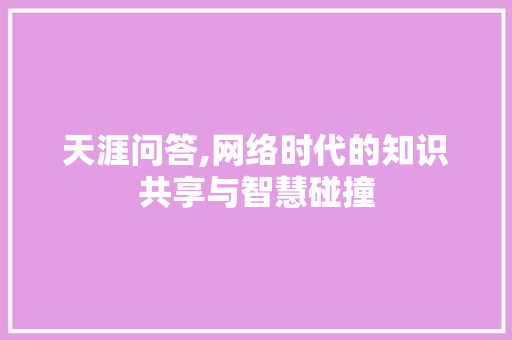 天涯问答,网络时代的知识共享与智慧碰撞 小程序开发