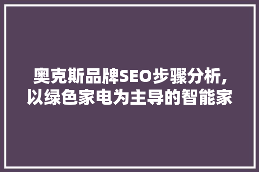奥克斯品牌SEO步骤分析,以绿色家电为主导的智能家居新时代