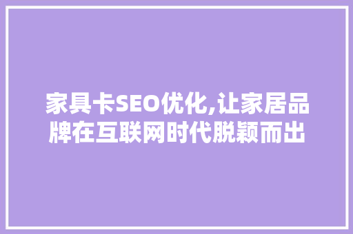 家具卡SEO优化,让家居品牌在互联网时代脱颖而出