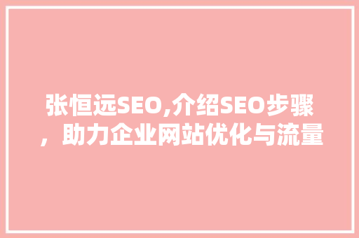 张恒远SEO,介绍SEO步骤，助力企业网站优化与流量提升