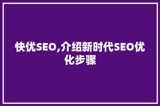 快优SEO,介绍新时代SEO优化步骤