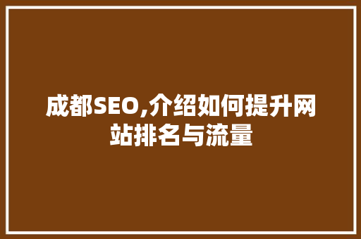 成都SEO,介绍如何提升网站排名与流量