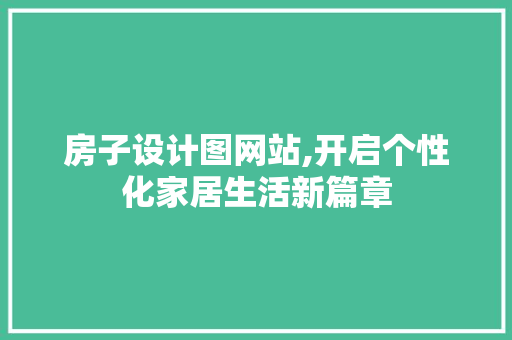 房子设计图网站,开启个性化家居生活新篇章