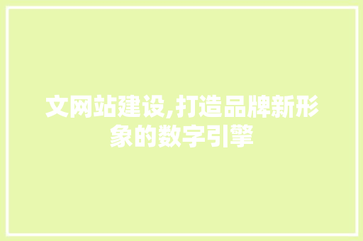 文网站建设,打造品牌新形象的数字引擎 网站优化