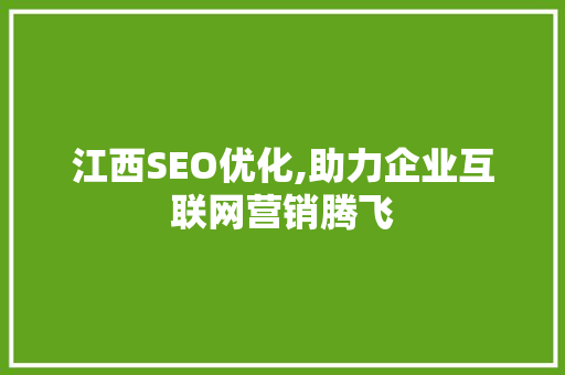 江西SEO优化,助力企业互联网营销腾飞 搜狗优化