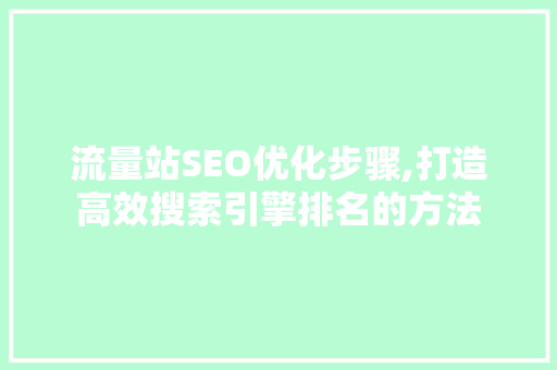 流量站SEO优化步骤,打造高效搜索引擎排名的方法 头条优化