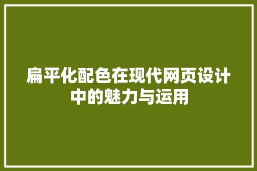 扁平化配色在现代网页设计中的魅力与运用 扁平化配色在现代网页设计中的魅力与运用 小程序开发