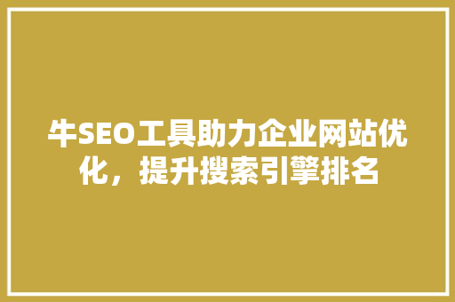 牛SEO工具助力企业网站优化，提升搜索引擎排名 360搜优化
