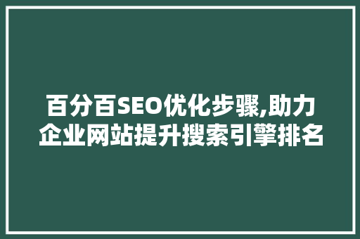 百分百SEO优化步骤,助力企业网站提升搜索引擎排名 百度算法