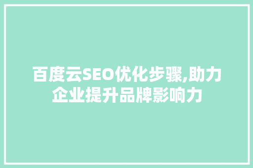 百度云SEO优化步骤,助力企业提升品牌影响力