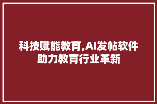 科技赋能教育,AI发帖软件助力教育行业革新 360搜优化